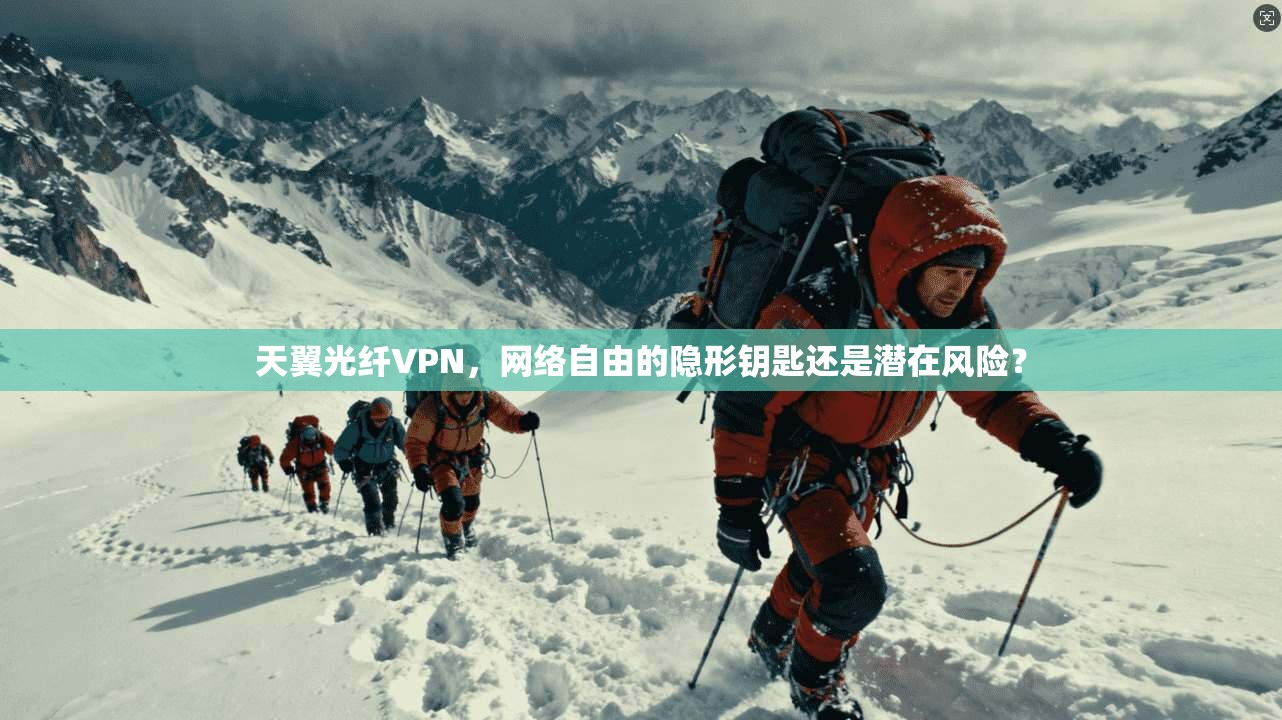天翼光纤VPN，网络自由的隐形钥匙还是潜在风险？