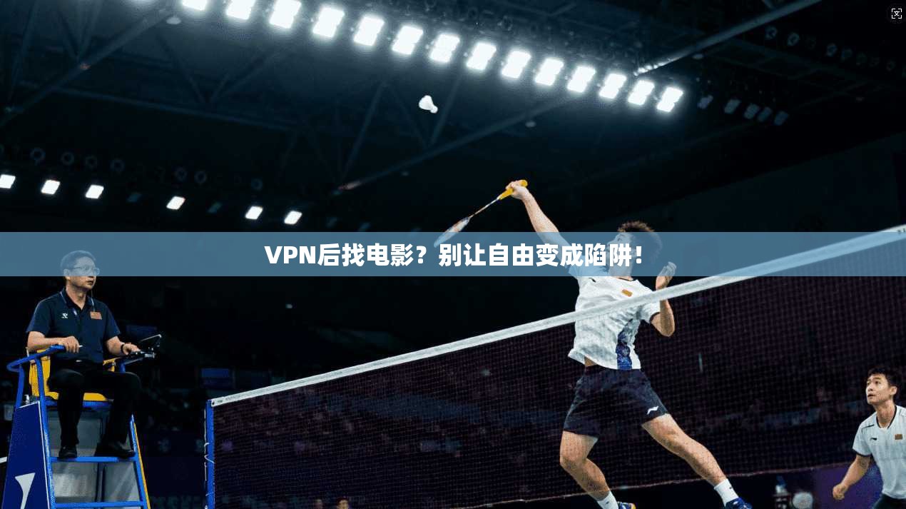 VPN后找电影?别让自由变成陷阱!
