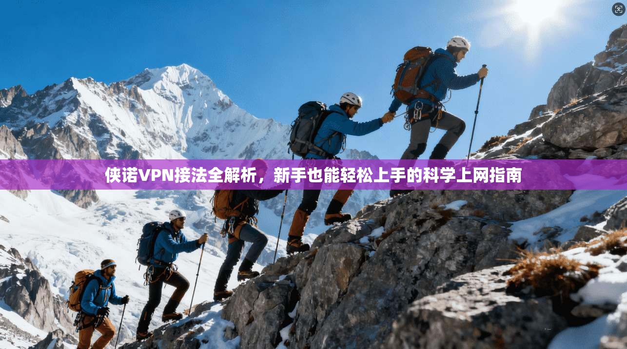 侠诺VPN接法全解析，新手也能轻松上手的科学上网指南