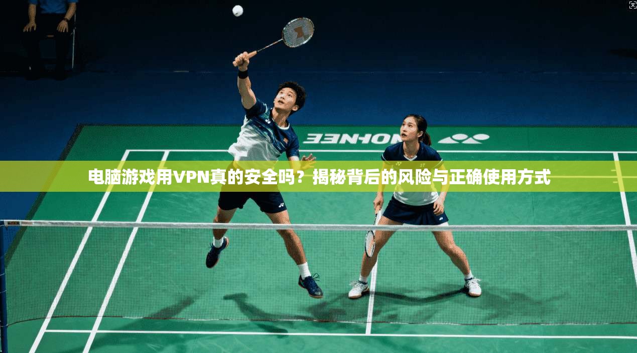 电脑游戏用VPN真的安全吗?揭秘背后的风险与正确使用方式