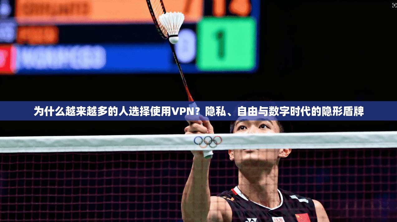 为什么越来越多的人选择使用VPN？隐私、自由与数字时代的隐形盾牌