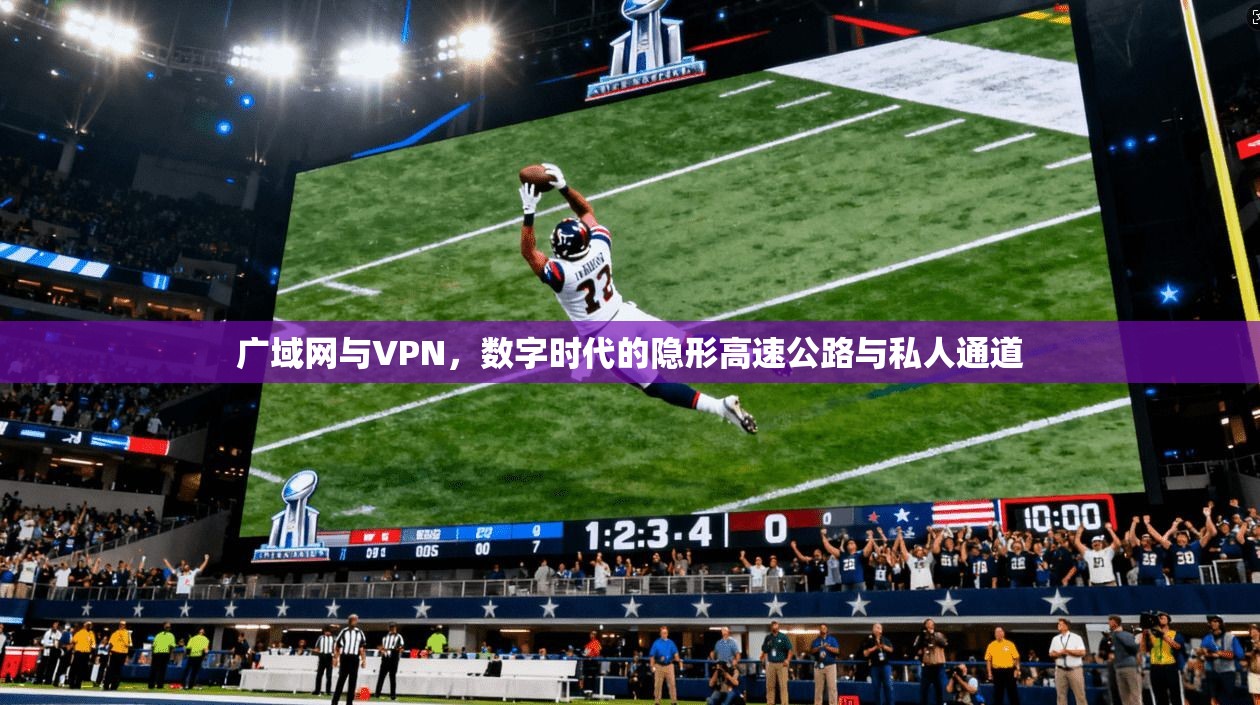 广域网与VPN，数字时代的隐形高速公路与私人通道