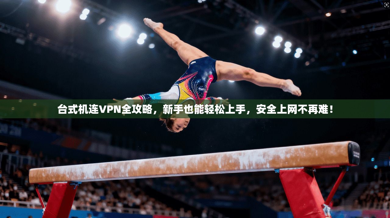 台式机连VPN全攻略，新手也能轻松上手，安全上网不再难！