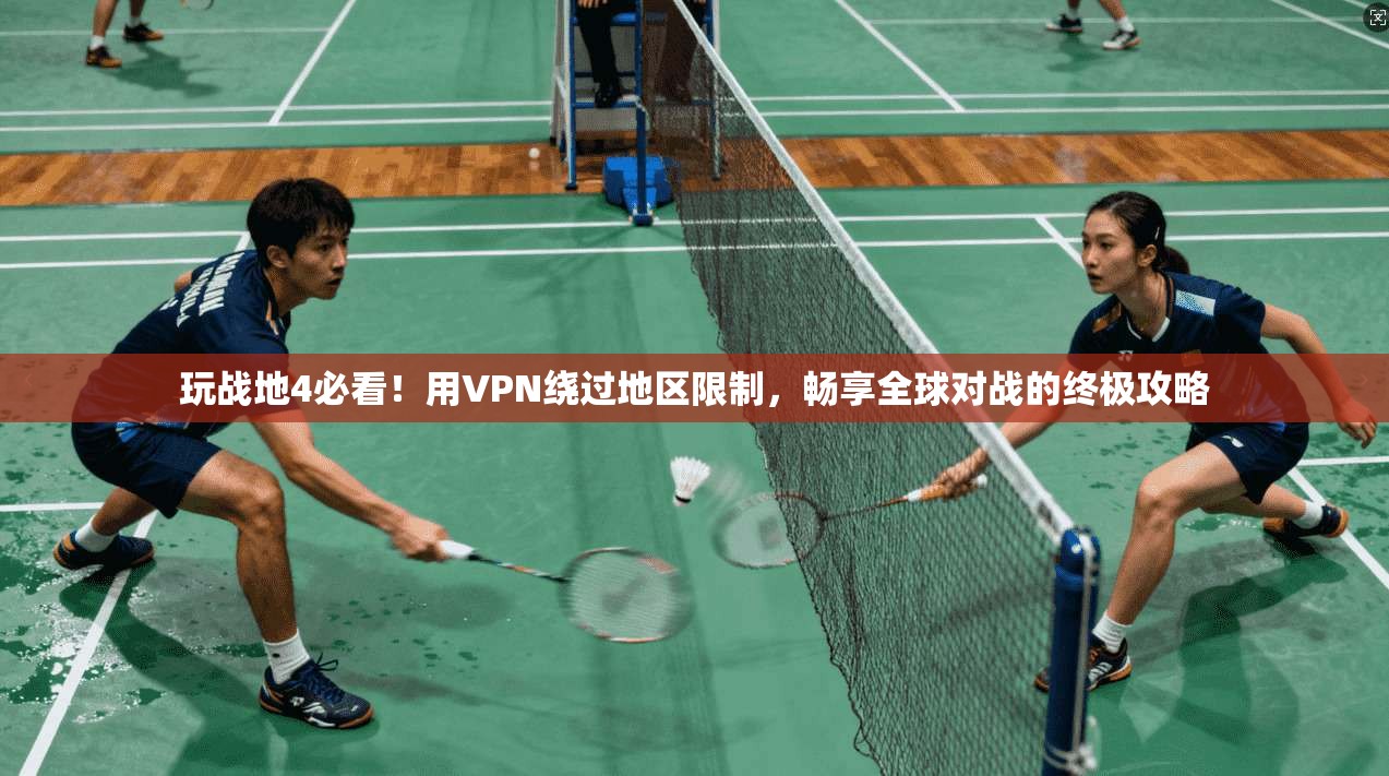 玩战地4必看！用VPN绕过地区限制，畅享全球对战的终极攻略
