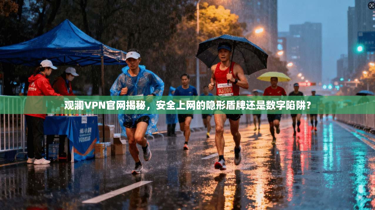 观澜VPN官网揭秘,安全上网的隐形盾牌还是数字陷阱?