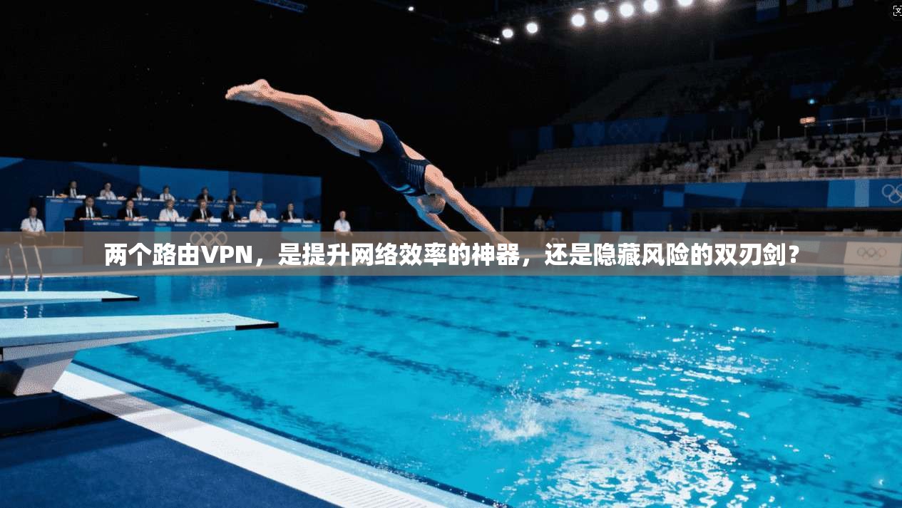 两个路由VPN，是提升网络效率的神器，还是隐藏风险的双刃剑？
