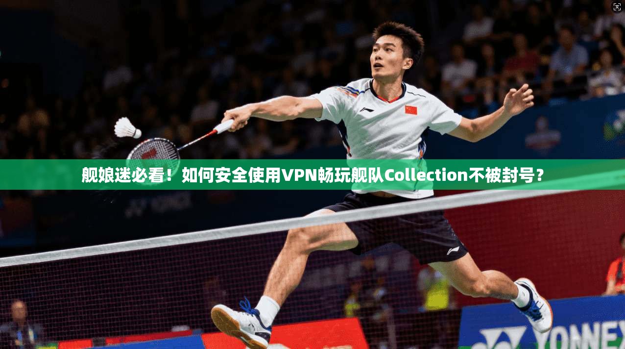舰娘迷必看！如何安全使用VPN畅玩舰队Collection不被封号？