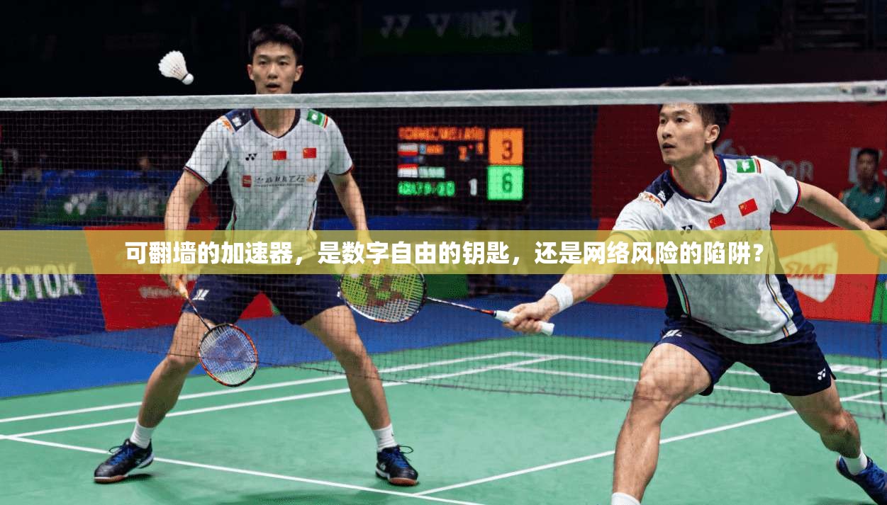 可翻墙的加速器，是数字自由的钥匙，还是网络风险的陷阱？
