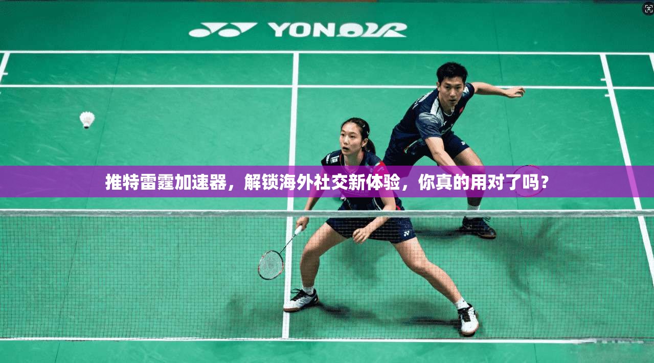 推特雷霆加速器，解锁海外社交新体验，你真的用对了吗？