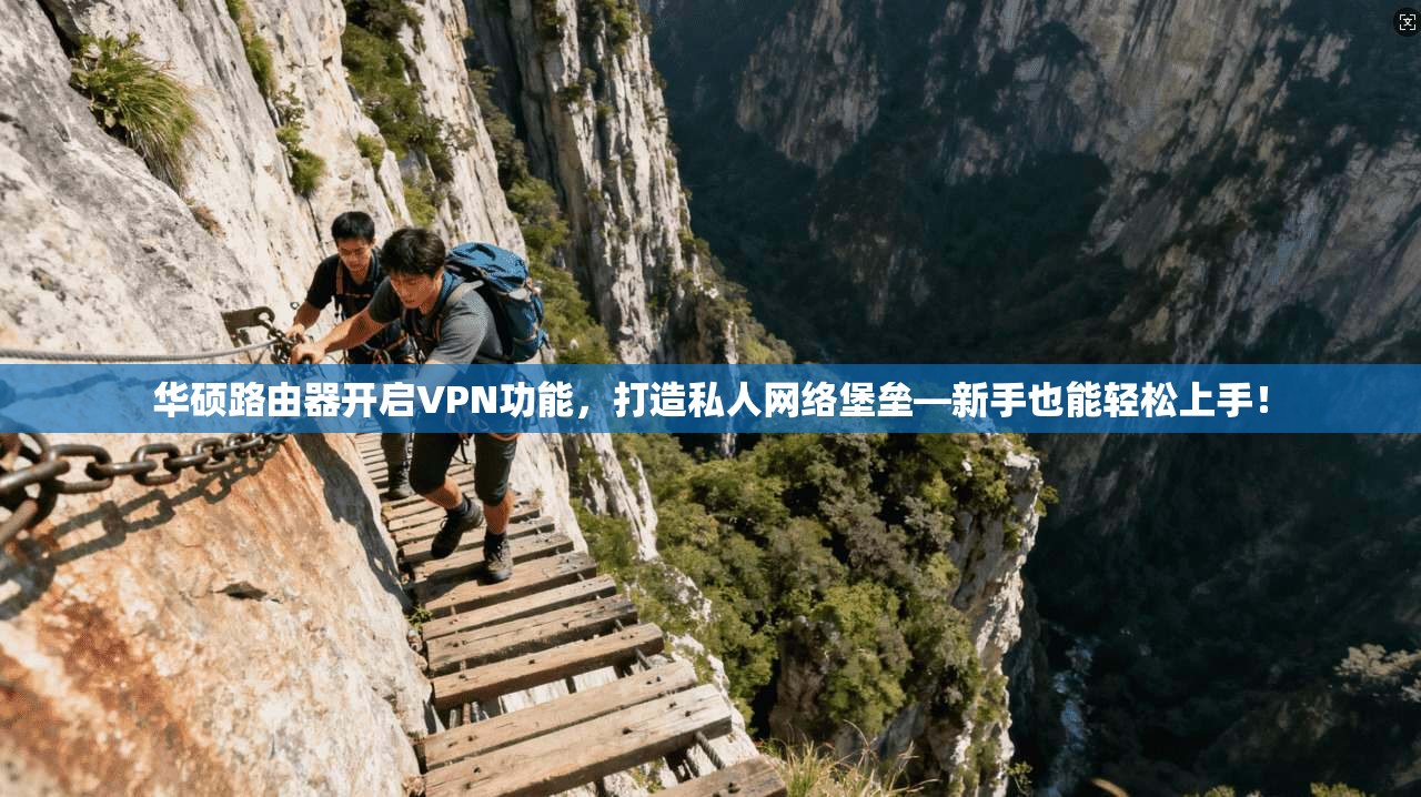 华硕路由器开启VPN功能，打造私人网络堡垒—新手也能轻松上手！