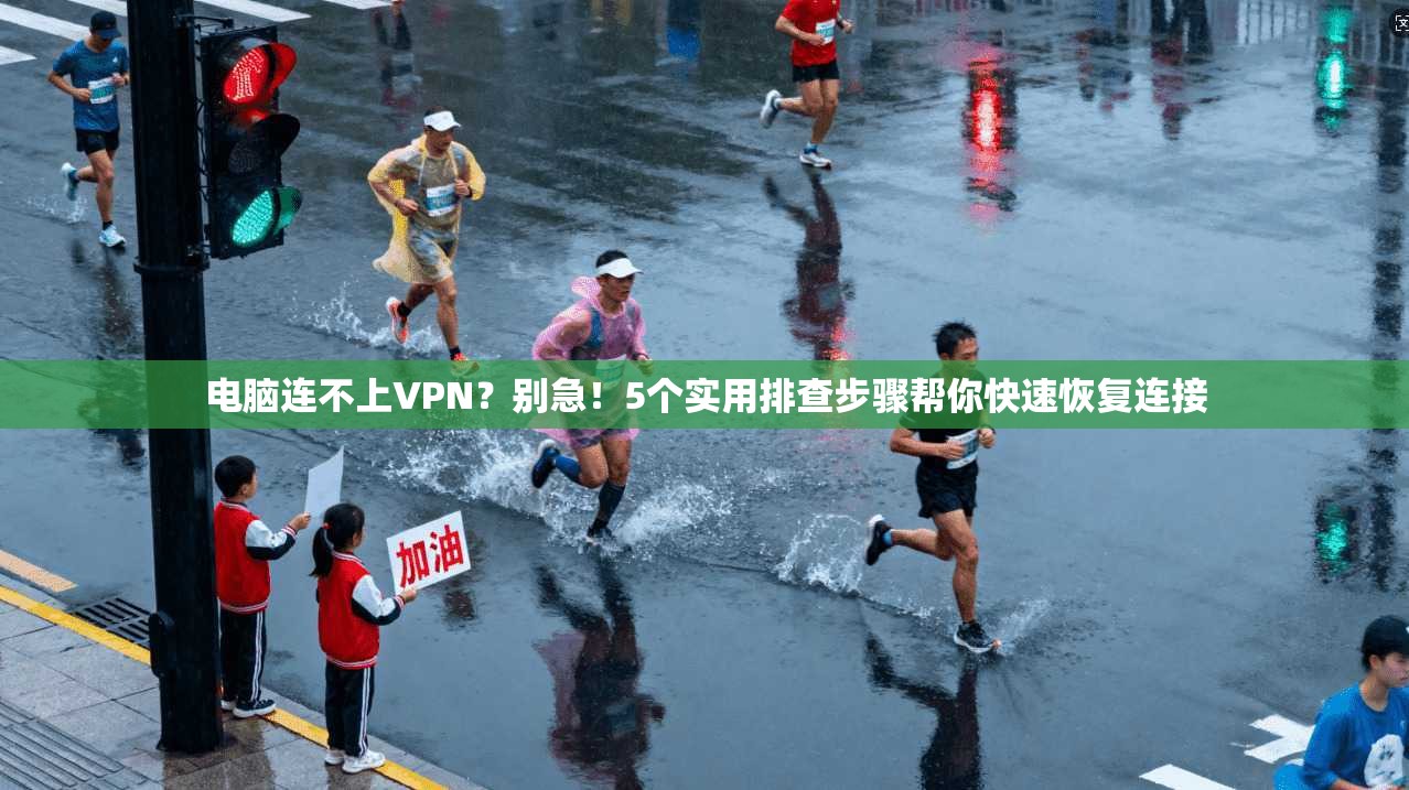 电脑连不上VPN？别急！5个实用排查步骤帮你快速恢复连接