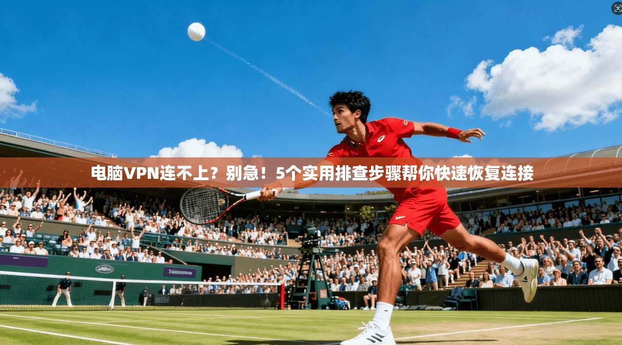 电脑VPN连不上？别急！5个实用排查步骤帮你快速恢复连接