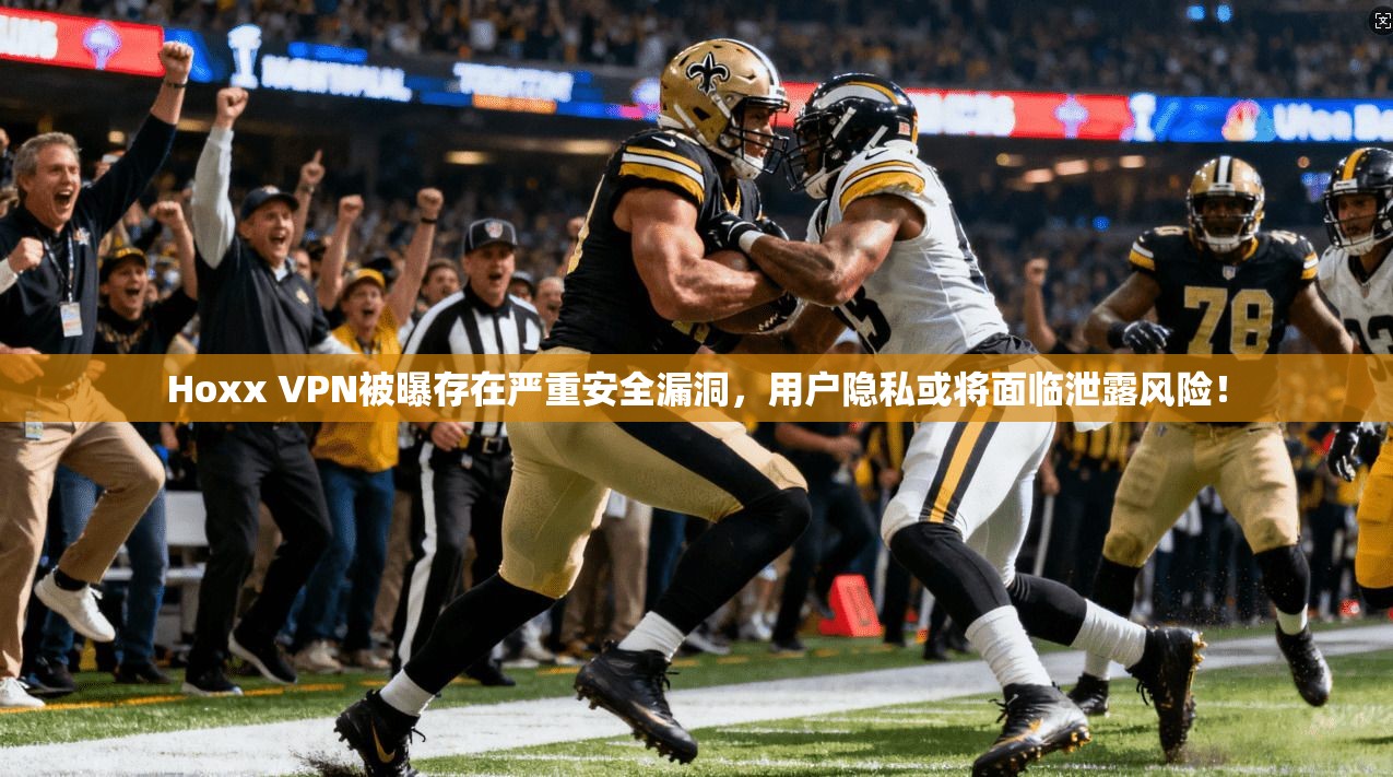 Hoxx VPN被曝存在严重安全漏洞，用户隐私或将面临泄露风险！