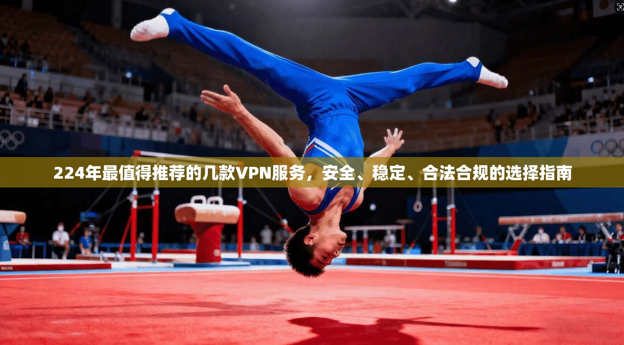 224年最值得推荐的几款VPN服务,安全、稳定、合法合规的选择指南