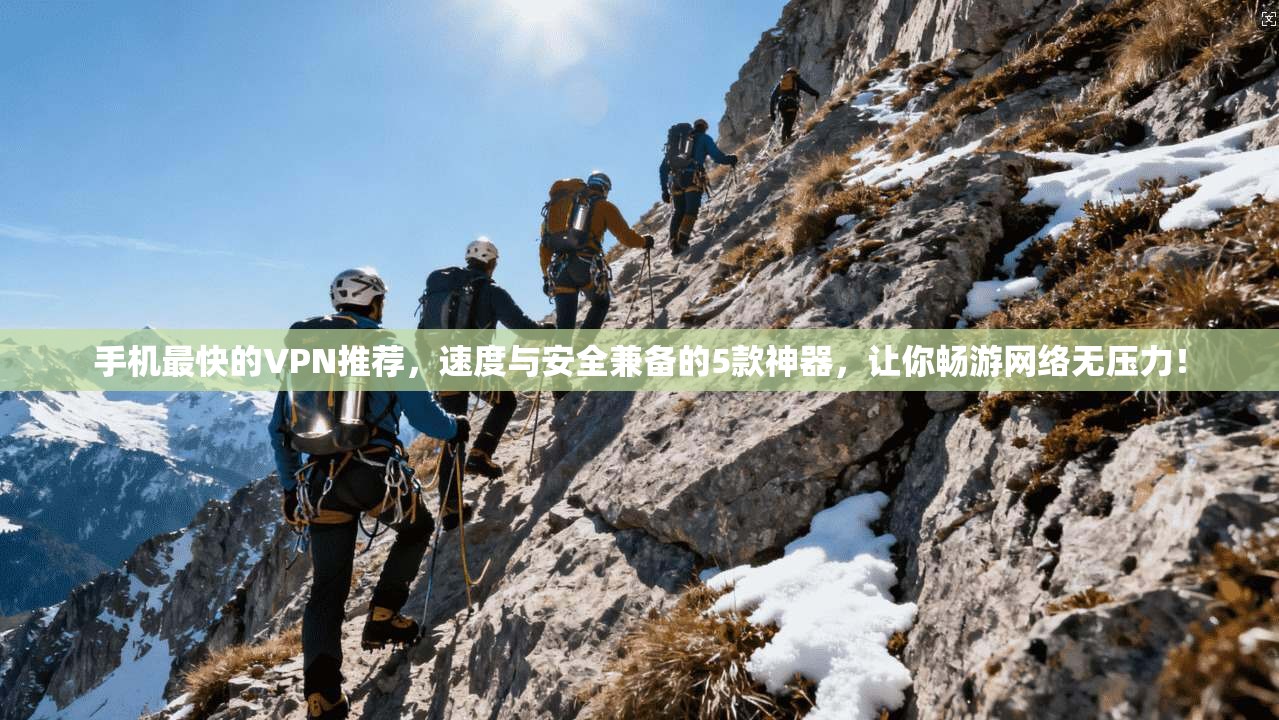 手机最快的VPN推荐,速度与安全兼备的5款神器,让你畅游网络无压力!