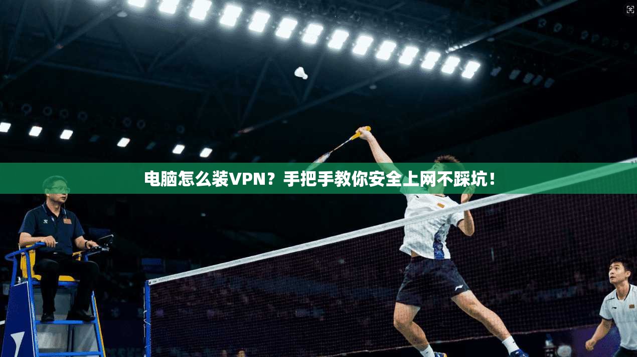 电脑怎么装VPN?手把手教你安全上网不踩坑!