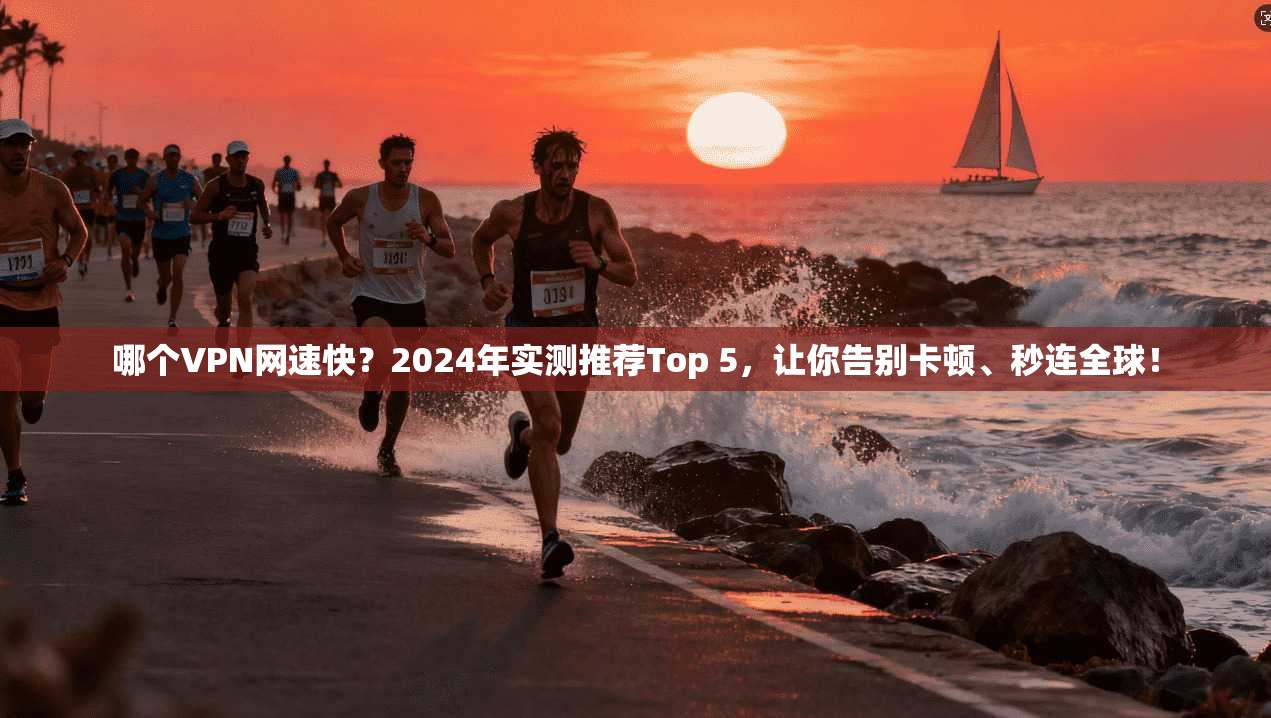 哪个VPN网速快？2024年实测推荐Top 5，让你告别卡顿、秒连全球！