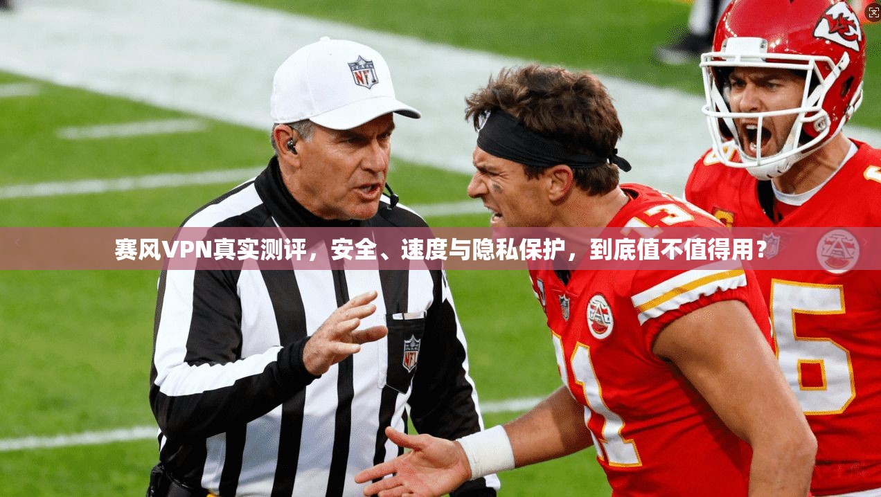 赛风VPN真实测评，安全、速度与隐私保护，到底值不值得用？