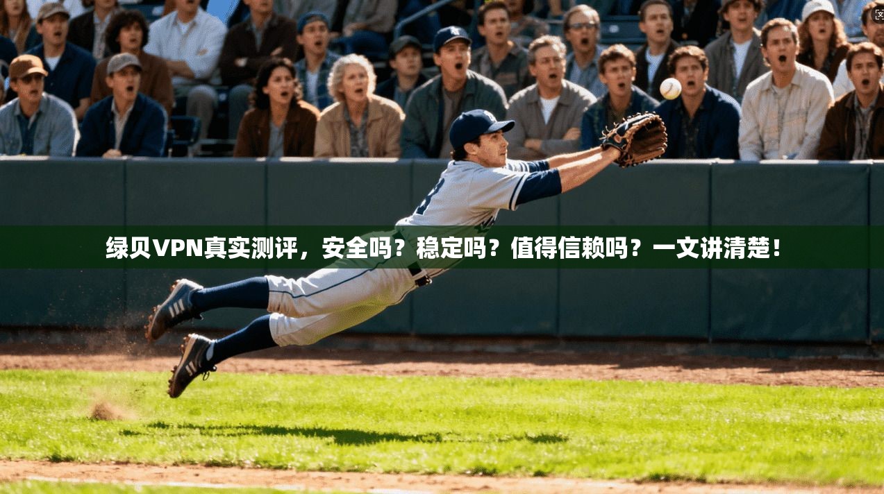 绿贝VPN真实测评，安全吗？稳定吗？值得信赖吗？一文讲清楚！