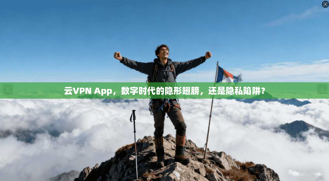 云VPN App，数字时代的隐形翅膀，还是隐私陷阱？