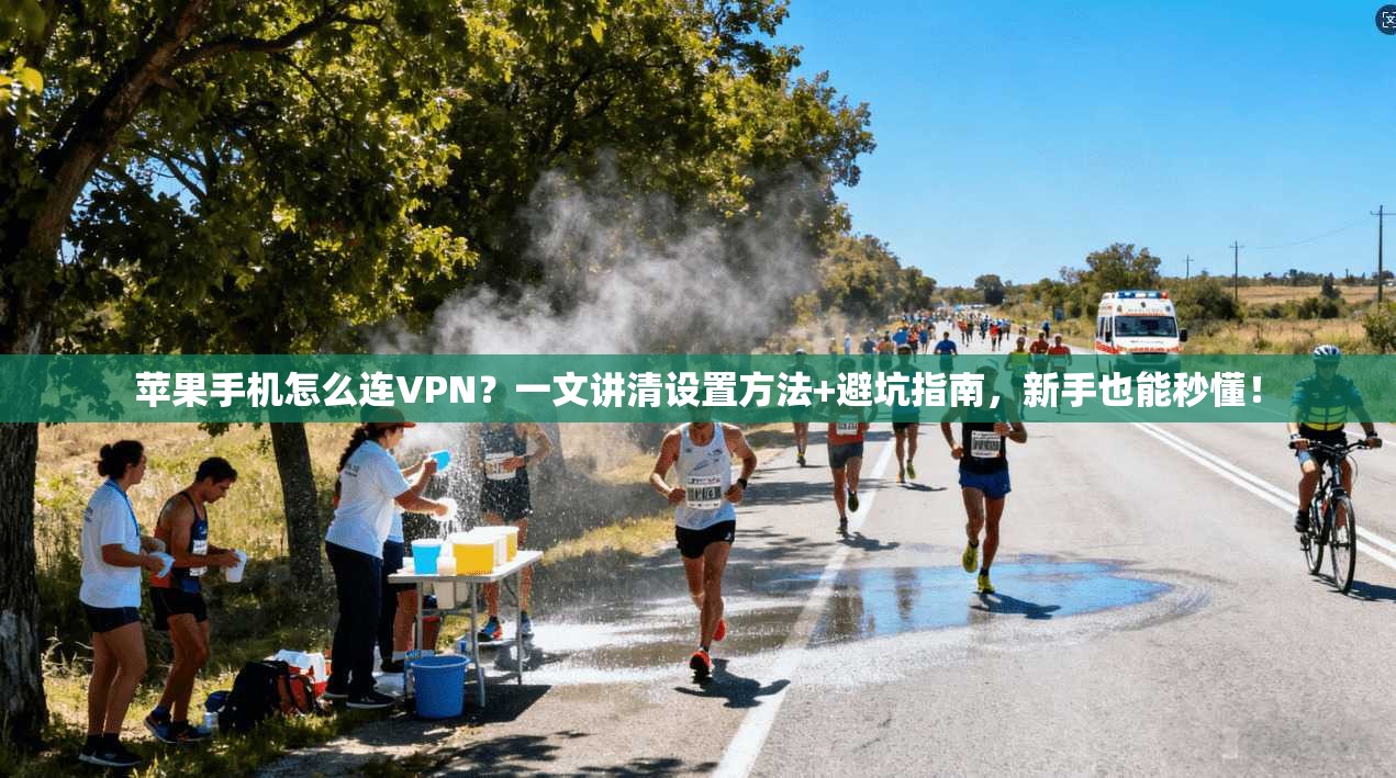 苹果手机怎么连VPN？一文讲清设置方法+避坑指南，新手也能秒懂！