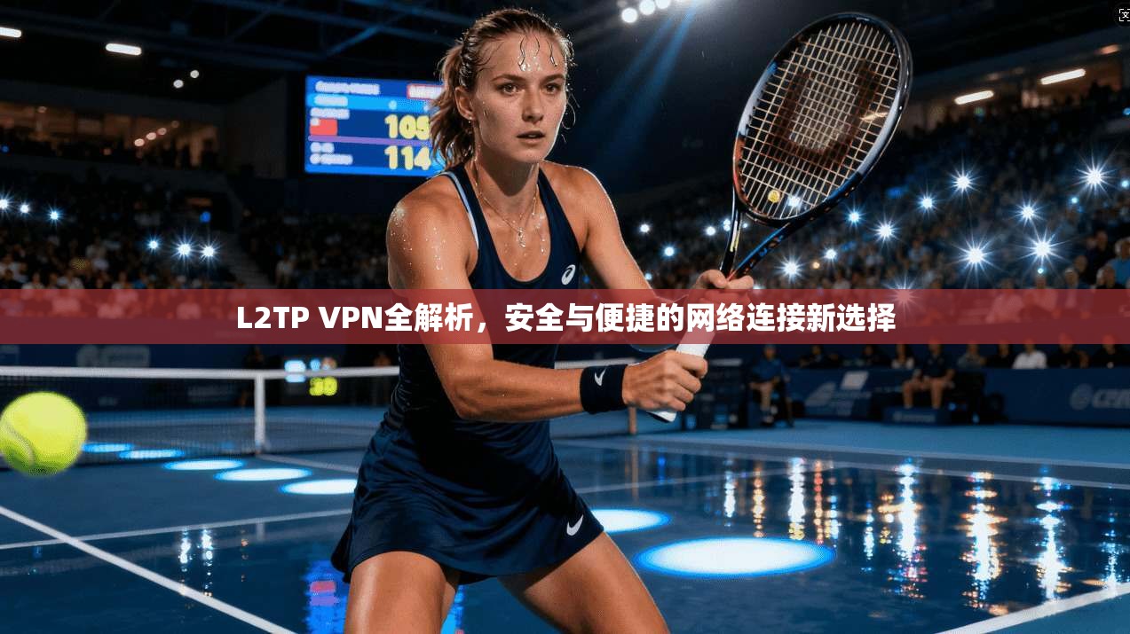 L2TP VPN全解析，安全与便捷的网络连接新选择