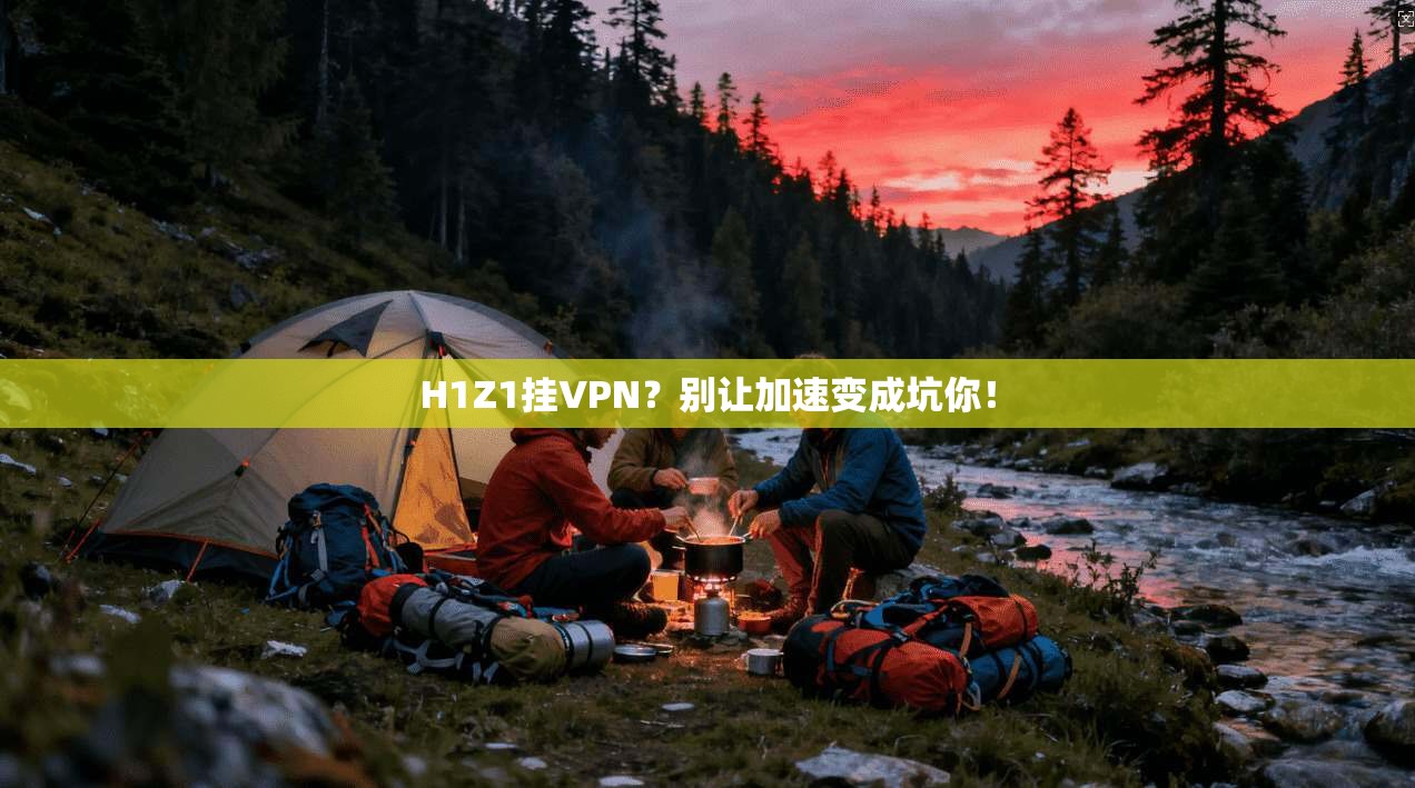 H1Z1挂VPN?别让加速变成坑你!