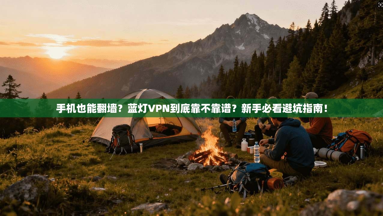 手机也能翻墙?蓝灯VPN到底靠不靠谱?新手必看避坑指南!