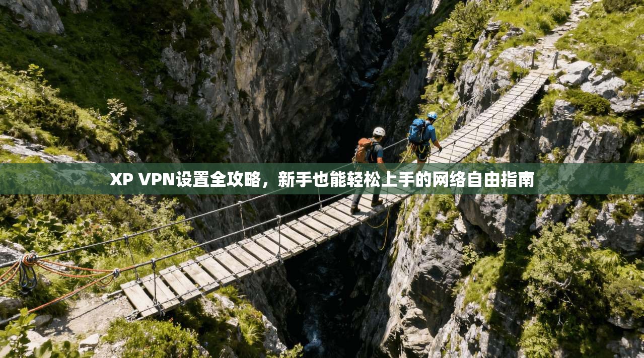 XP VPN设置全攻略，新手也能轻松上手的网络自由指南