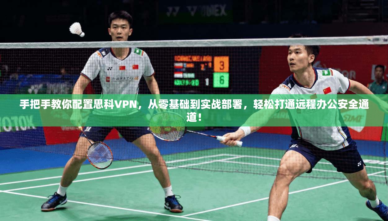 手把手教你配置思科VPN，从零基础到实战部署，轻松打通远程办公安全通道！