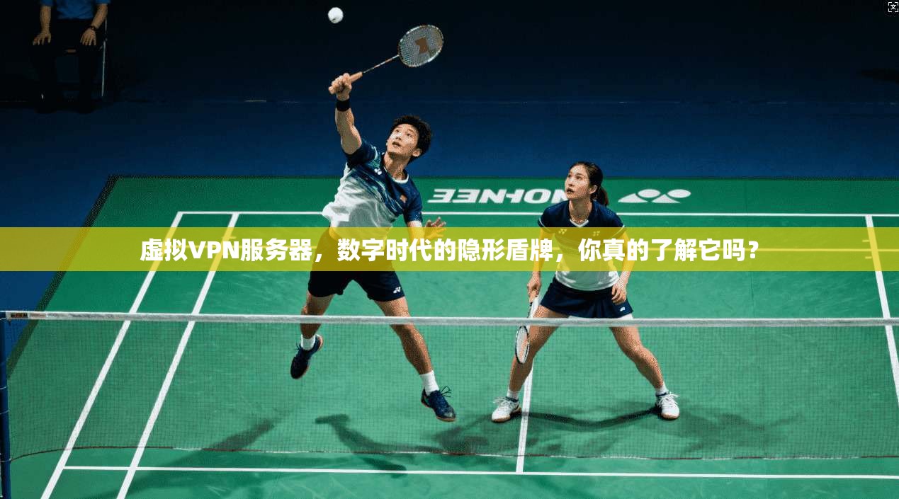 虚拟VPN服务器，数字时代的隐形盾牌，你真的了解它吗？