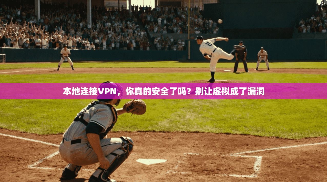 本地连接VPN，你真的安全了吗？别让虚拟成了漏洞