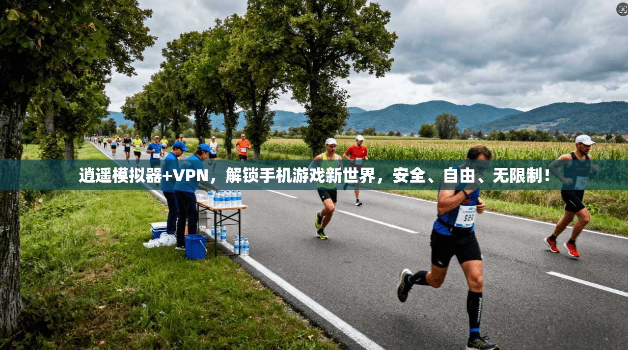 逍遥模拟器+VPN，解锁手机游戏新世界，安全、自由、无限制！
