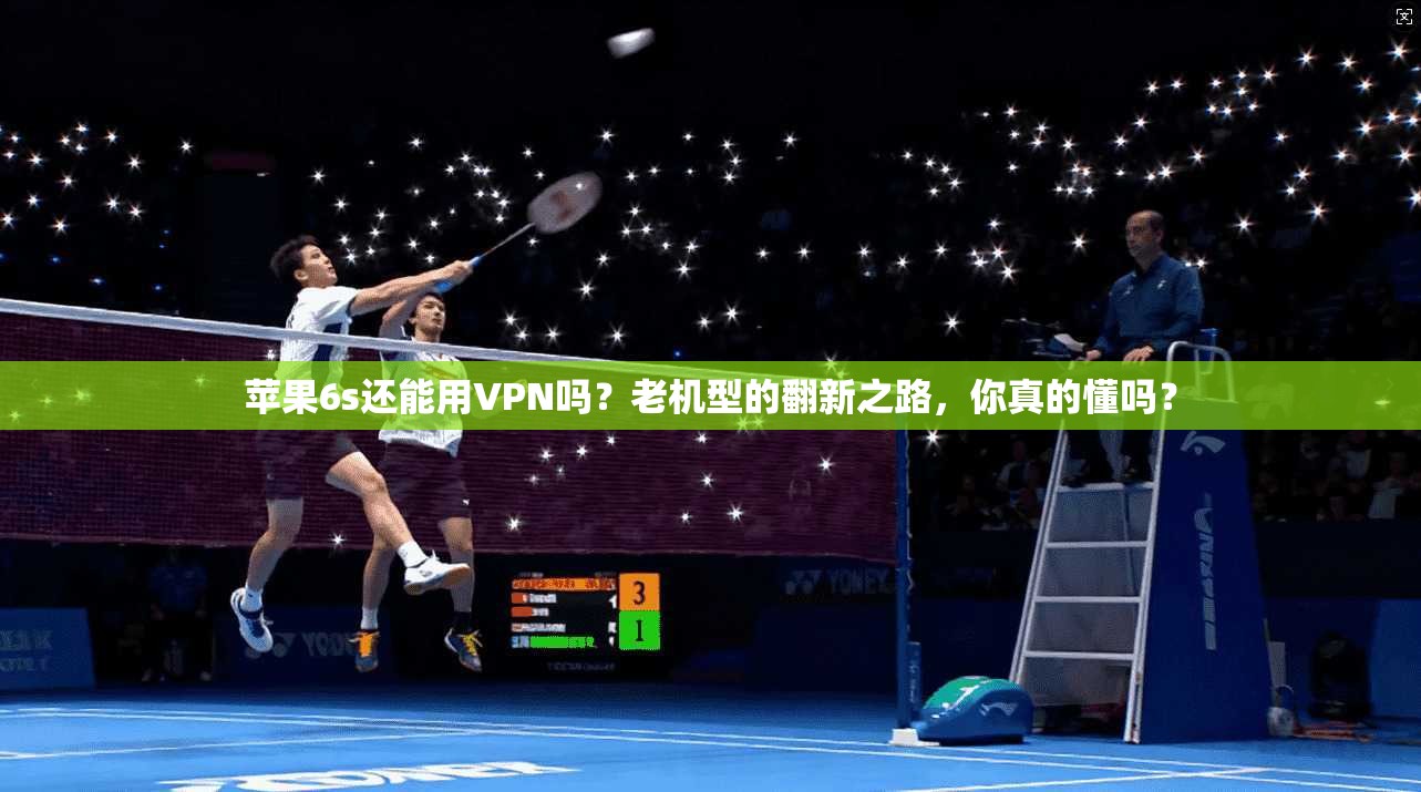 苹果6s还能用VPN吗？老机型的翻新之路，你真的懂吗？