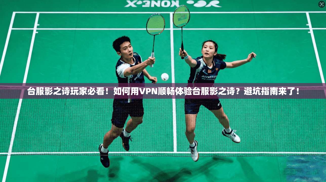 台服影之诗玩家必看！如何用VPN顺畅体验台服影之诗？避坑指南来了！