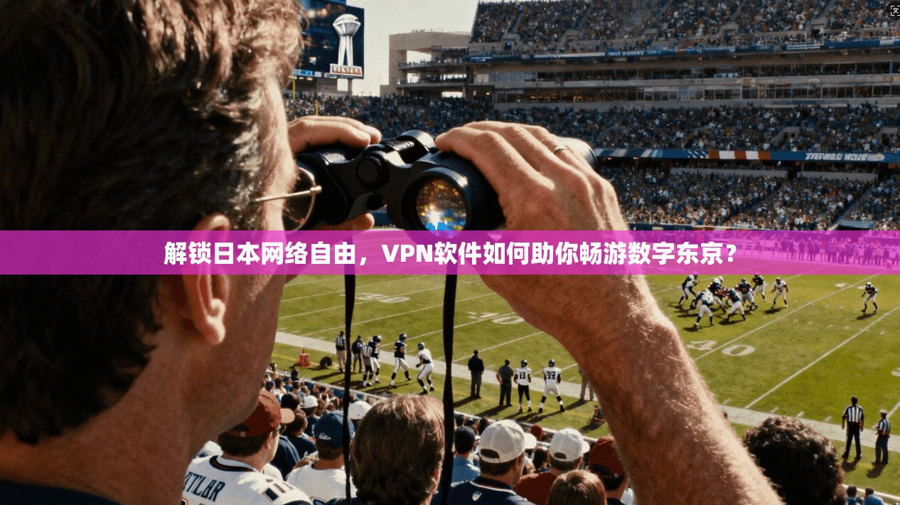 解锁日本网络自由，VPN软件如何助你畅游数字东京？