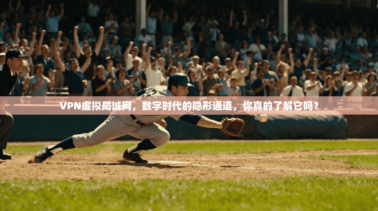 VPN虚拟局域网，数字时代的隐形通道，你真的了解它吗？