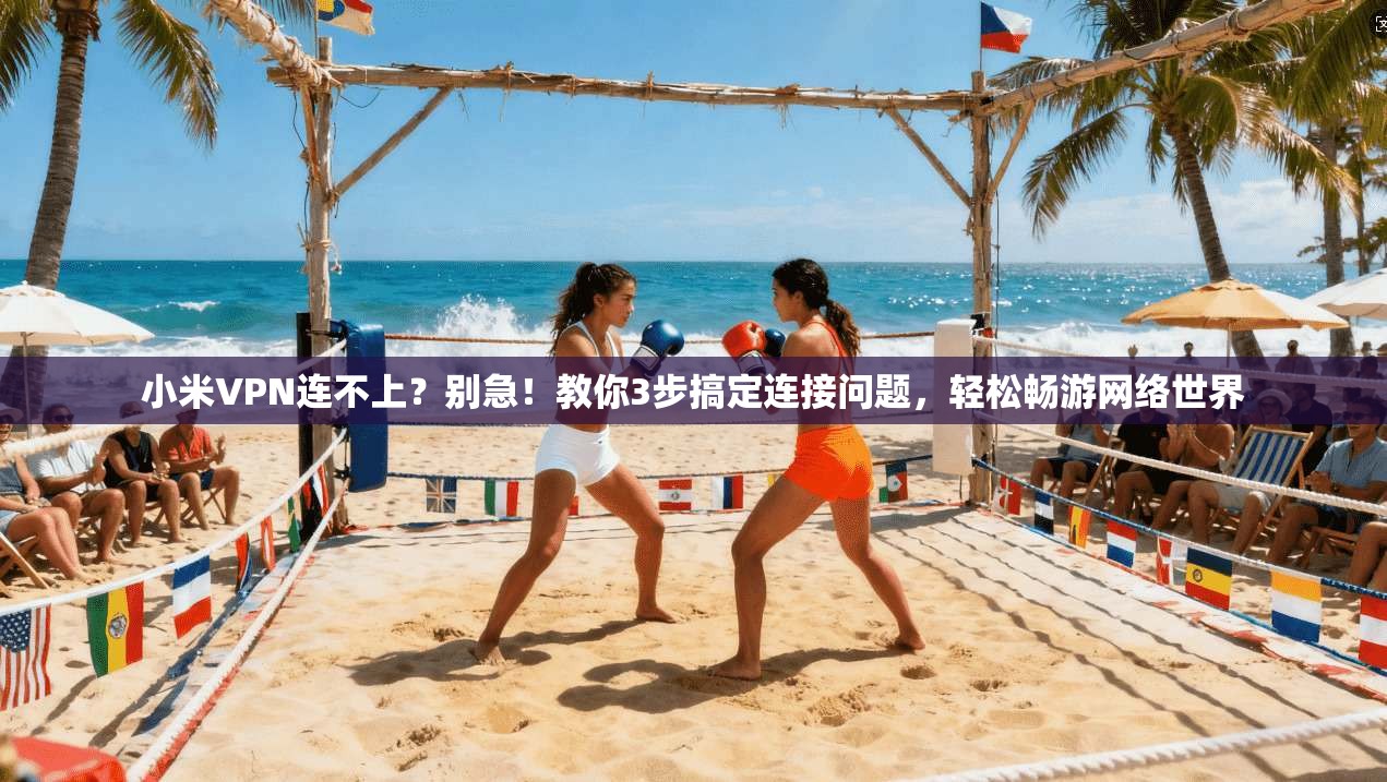 小米VPN连不上？别急！教你3步搞定连接问题，轻松畅游网络世界