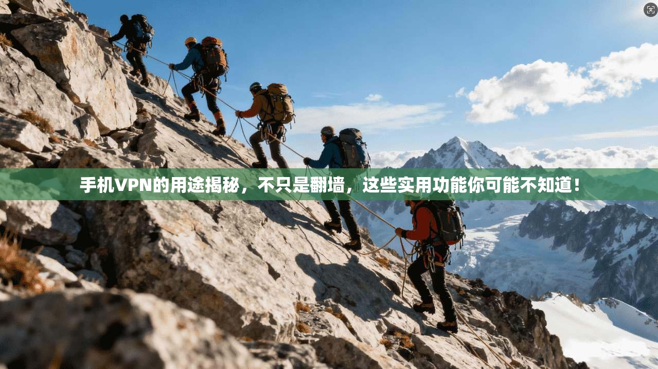 手机VPN的用途揭秘，不只是翻墙，这些实用功能你可能不知道！