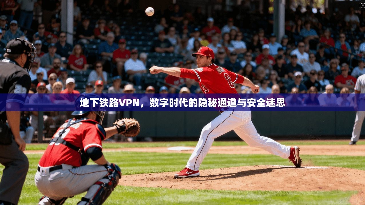地下铁路VPN，数字时代的隐秘通道与安全迷思