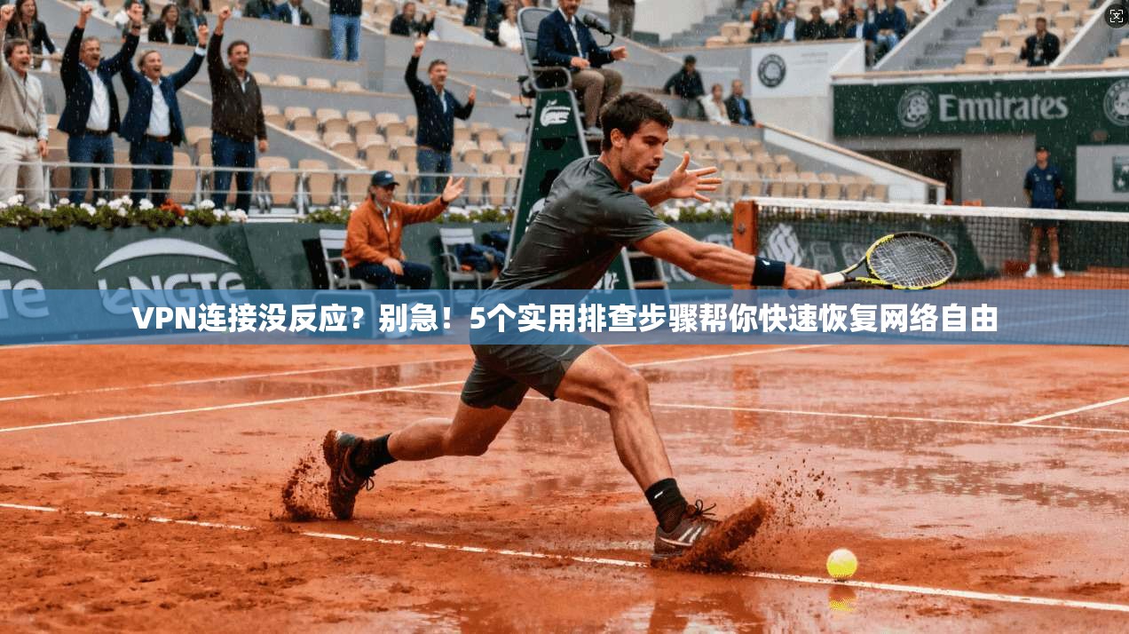 VPN连接没反应？别急！5个实用排查步骤帮你快速恢复网络自由