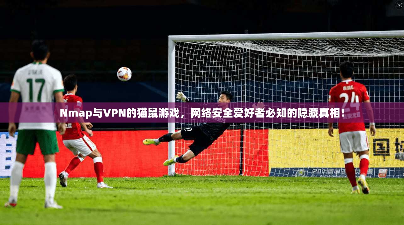 Nmap与VPN的猫鼠游戏，网络安全爱好者必知的隐藏真相！