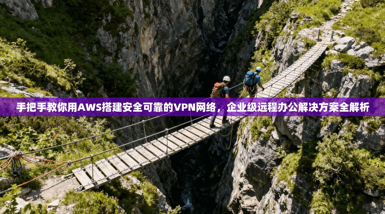 手把手教你用AWS搭建安全可靠的VPN网络，企业级远程办公解决方案全解析