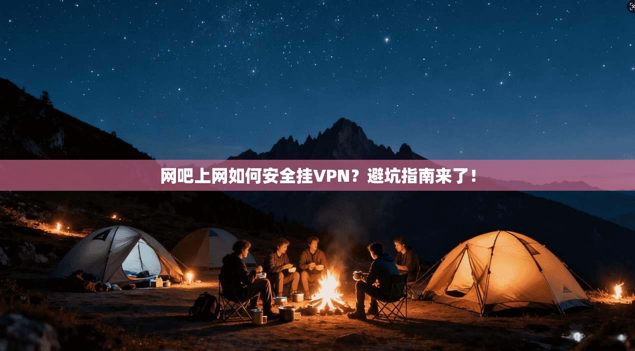 网吧上网如何安全挂VPN？避坑指南来了！