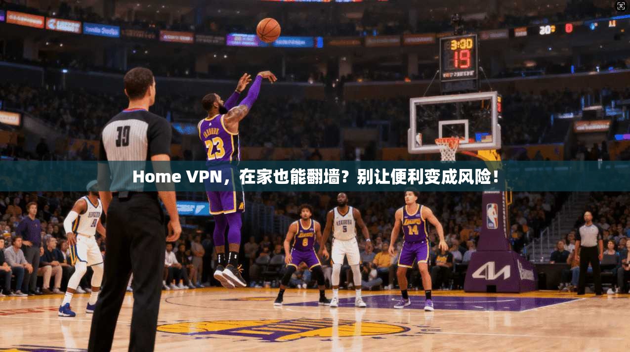 Home VPN，在家也能翻墙？别让便利变成风险！