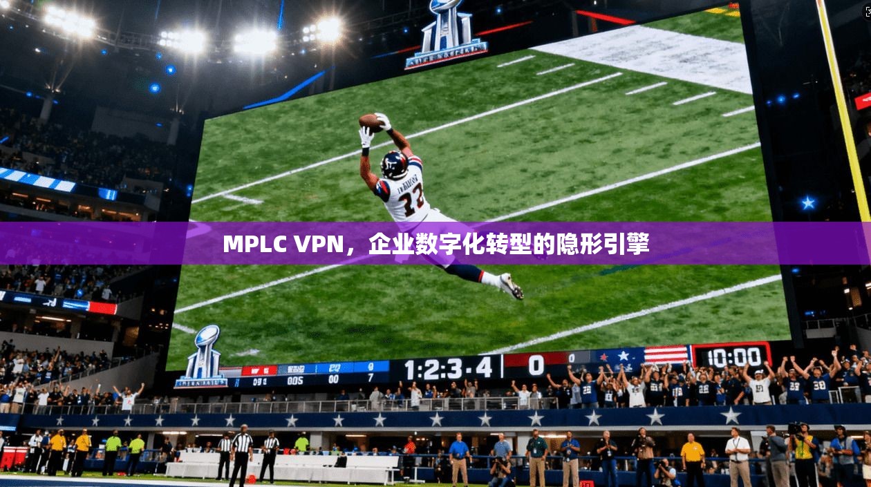MPLC VPN，企业数字化转型的隐形引擎