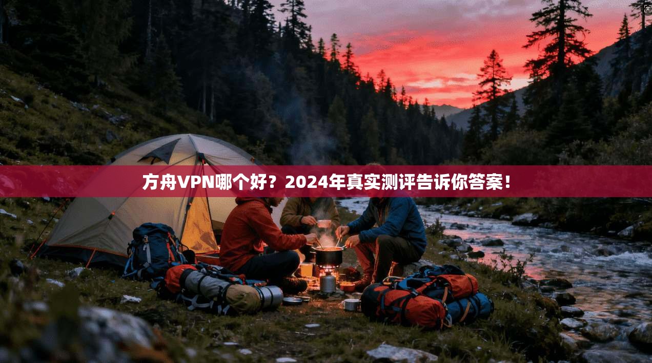 方舟VPN哪个好？2024年真实测评告诉你答案！