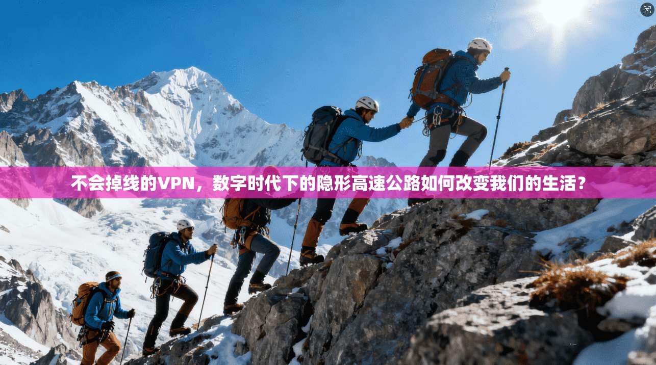 不会掉线的VPN，数字时代下的隐形高速公路如何改变我们的生活？