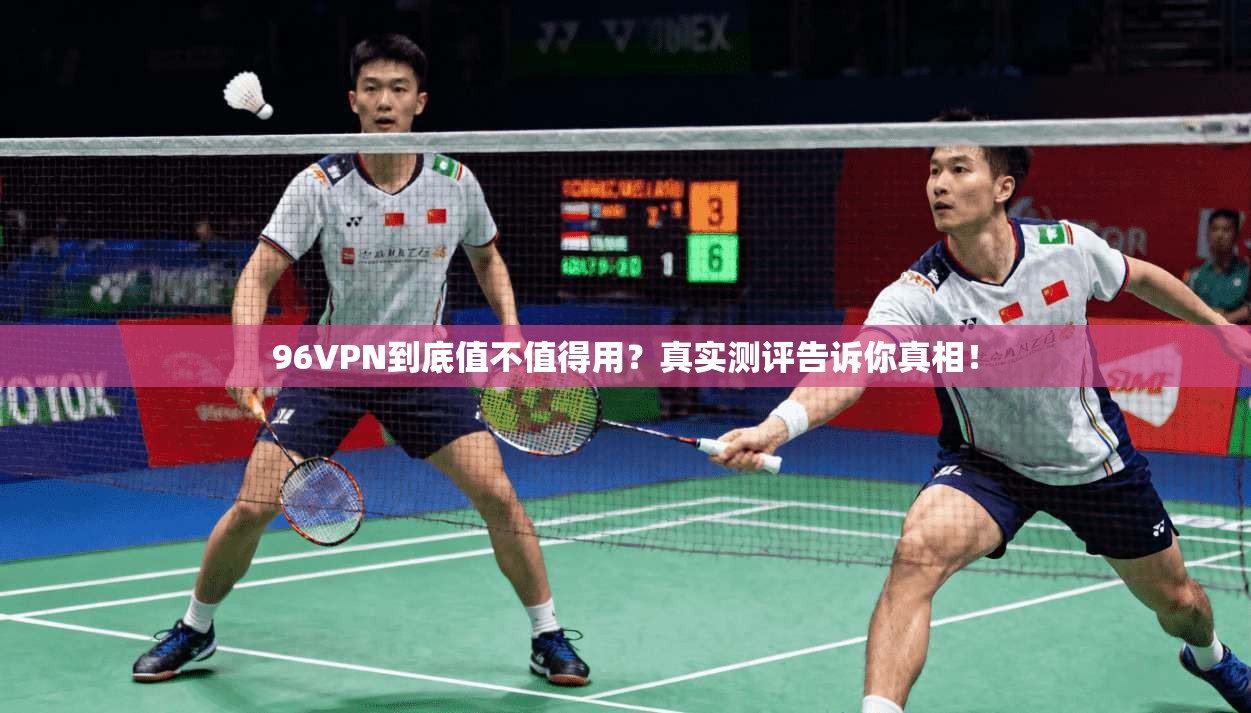 96VPN到底值不值得用？真实测评告诉你真相！