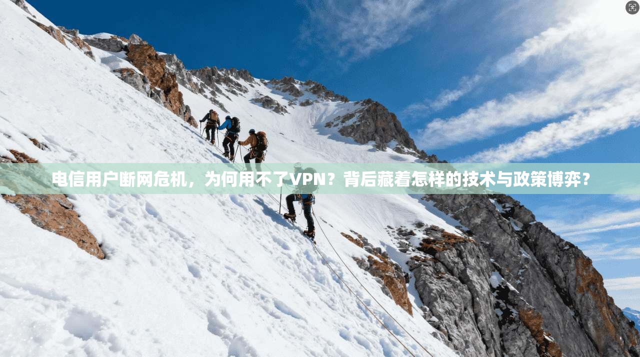 电信用户断网危机,为何用不了VPN?背后藏着怎样的技术与政策博弈?